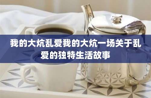 我的大炕乱爱我的大炕一场关于乱爱的独特生活故事