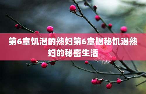 第6章饥渴的熟妇第6章揭秘饥渴熟妇的秘密生活