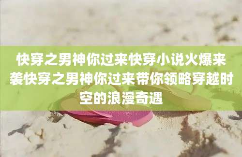 快穿之男神你过来快穿小说火爆来袭快穿之男神你过来带你领略穿越时空的浪漫奇遇
