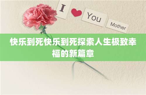 快乐到死快乐到死探索人生极致幸福的新篇章