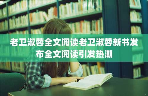 老卫淑蓉全文阅读老卫淑蓉新书发布全文阅读引发热潮