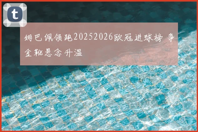 姆巴佩领跑20252026欧冠进球榜 争金靴悬念升温