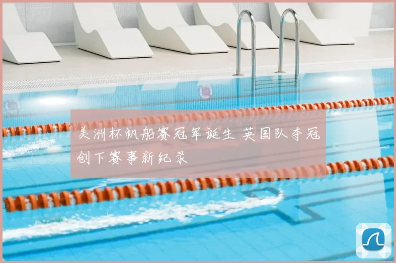 美洲杯帆船赛冠军诞生 英国队夺冠创下赛事新纪录