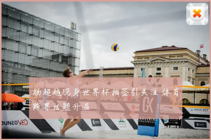 杨超越现身世界杯抽签引关注 体育跨界话题升温