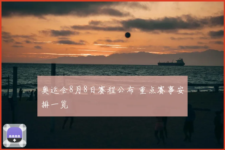 奥运会8月8日赛程公布 重点赛事安排一览