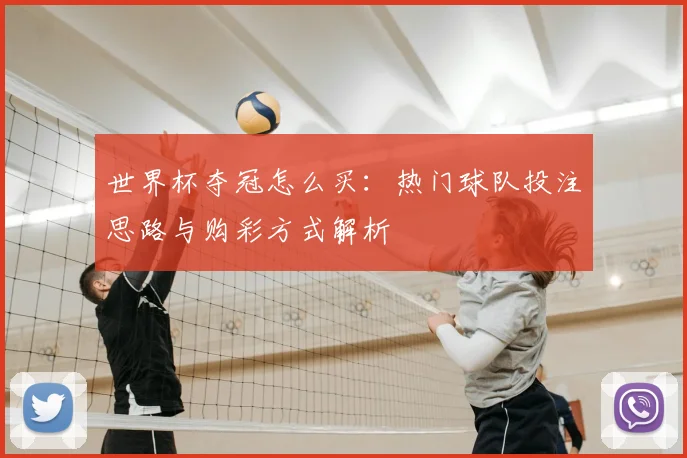 世界杯夺冠怎么买：热门球队投注思路与购彩方式解析