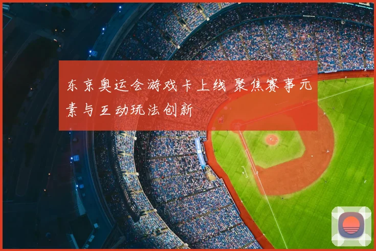 东京奥运会游戏卡上线 聚焦赛事元素与互动玩法创新