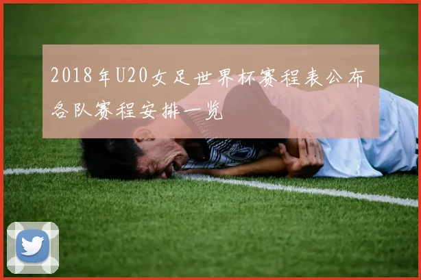 2018年U20女足世界杯赛程表公布 各队赛程安排一览