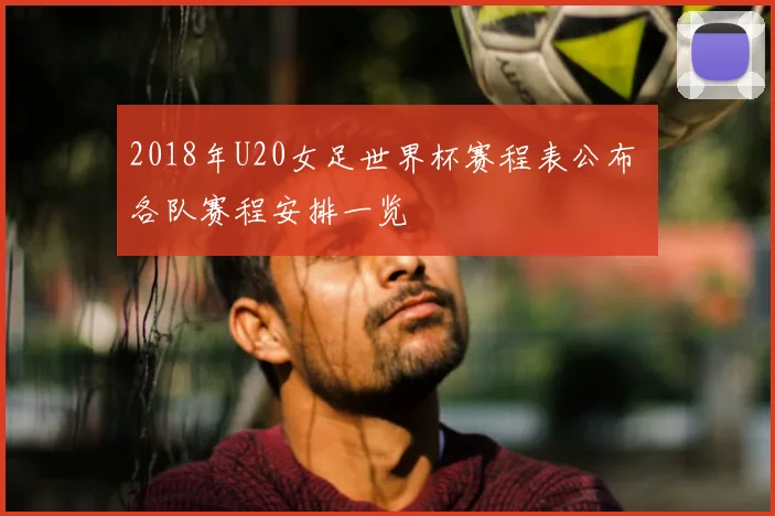2018年U20女足世界杯赛程表公布 各队赛程安排一览